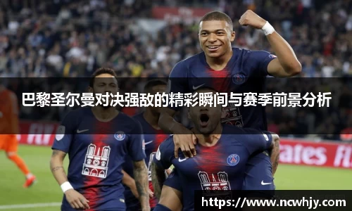 巴黎圣尔曼对决强敌的精彩瞬间与赛季前景分析