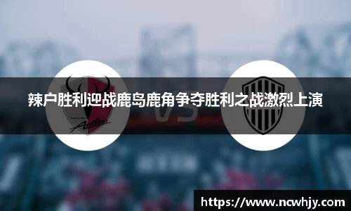 辣户胜利迎战鹿岛鹿角争夺胜利之战激烈上演