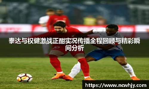 泰达与权健激战正酣实况传播全程回顾与精彩瞬间分析